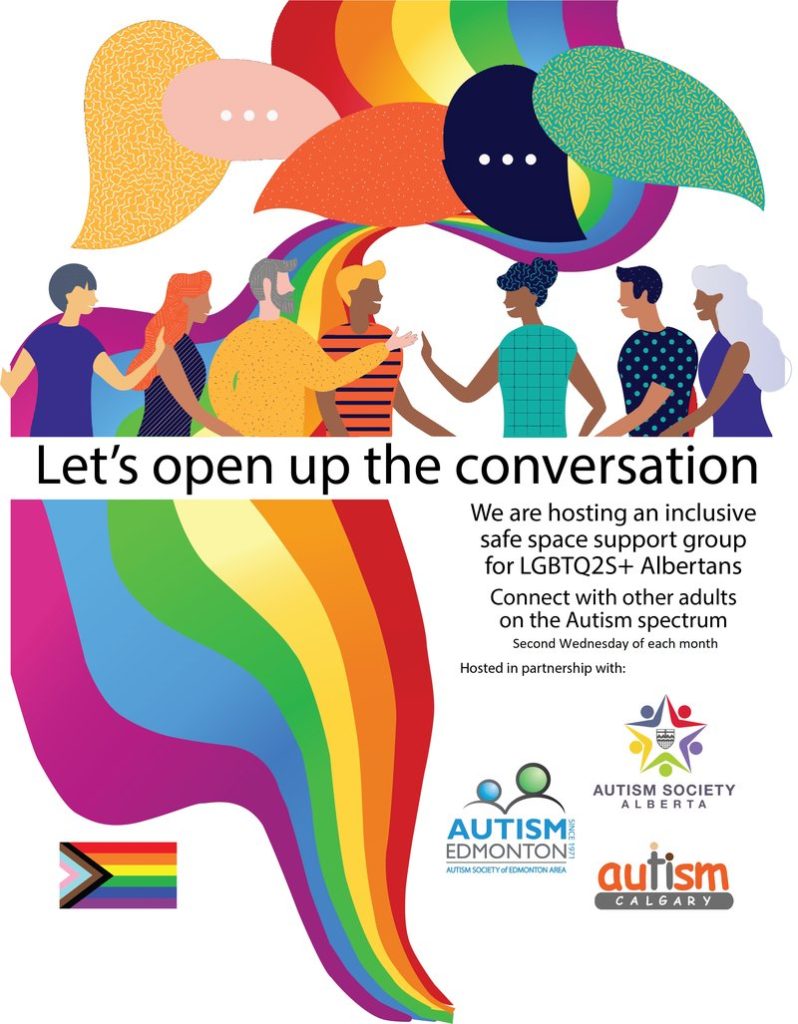 Let's open up the conversation. We are hosting an inclusive safe space support group for LGBTQ2S+ Albertans. Connect with other adults on the Autism Specturm. Second Wednesday of each month. Hosted in partnership with Autism Society Alberta, Autism Edmonton and Autism Calgary.